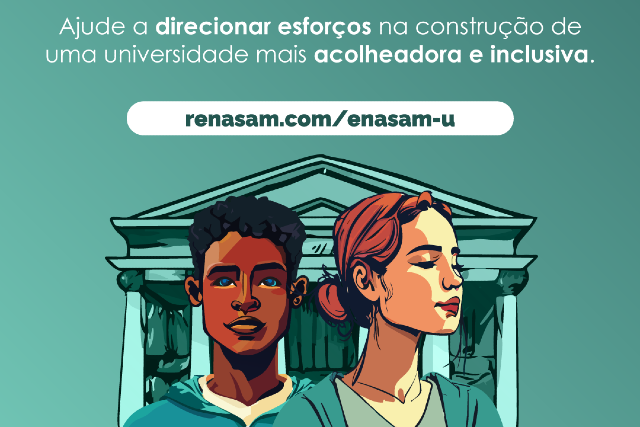 Imagem: Card ilustrado em fundo verde-água. Na parte superior, em letras brancas, está escrito: “Ajude a direcionar esforços na construção de uma universidade mais acolhedora e inclusiva.” Logo abaixo, há uma faixa branca com o endereço “renasam.com/enasam-u”.  Na parte central, aparece uma ilustração de dois jovens em primeiro plano: um rapaz de pele escura e cabelo curto crespo, voltado para frente, e uma moça de pele clara e cabelos ruivos presos, de perfil, olhando para o lado. Ao fundo, surge a imagem estilizada de um prédio com colunas, remetendo a uma instituição universitária. A composição utiliza traços artísticos em tons de verde, azul e laranja, transmitindo ideia de diversidade e acolhimento.